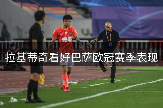 拉基蒂奇看好巴萨欧冠赛季表现